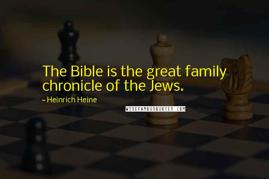 Heinrich Heine Quotes: The Bible is the great family chronicle of the Jews.