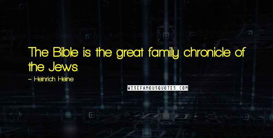 Heinrich Heine Quotes: The Bible is the great family chronicle of the Jews.
