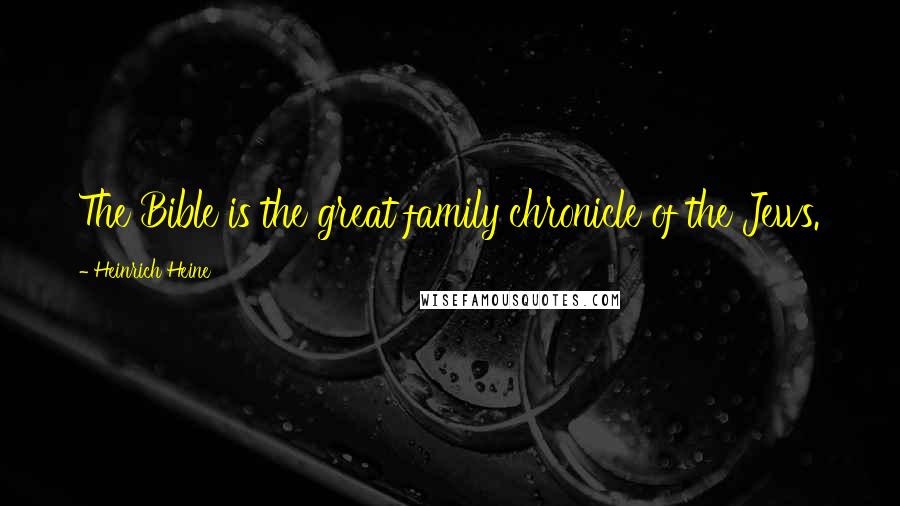 Heinrich Heine Quotes: The Bible is the great family chronicle of the Jews.