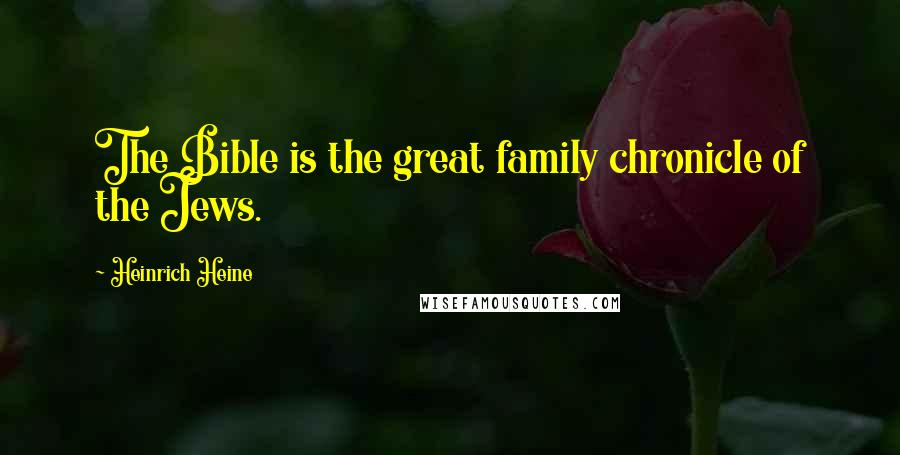 Heinrich Heine Quotes: The Bible is the great family chronicle of the Jews.