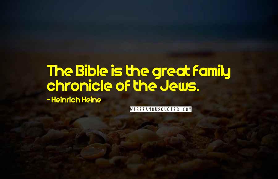 Heinrich Heine Quotes: The Bible is the great family chronicle of the Jews.