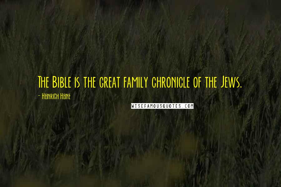 Heinrich Heine Quotes: The Bible is the great family chronicle of the Jews.