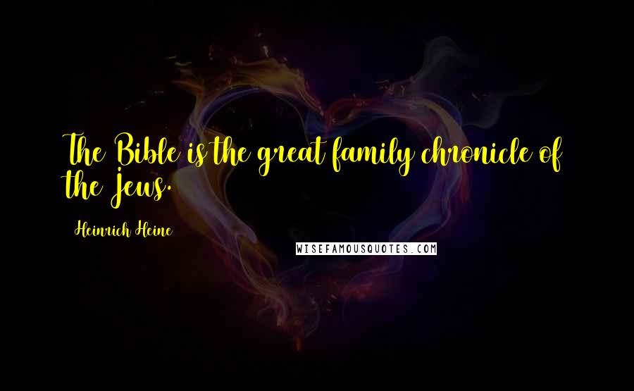 Heinrich Heine Quotes: The Bible is the great family chronicle of the Jews.