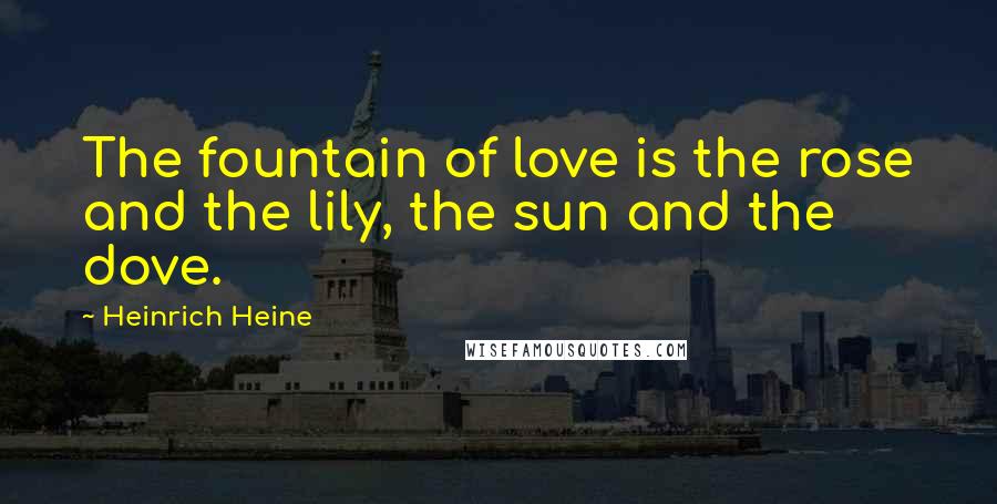 Heinrich Heine Quotes: The fountain of love is the rose and the lily, the sun and the dove.