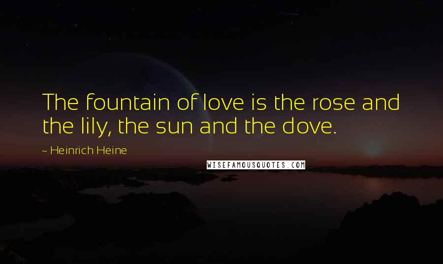 Heinrich Heine Quotes: The fountain of love is the rose and the lily, the sun and the dove.
