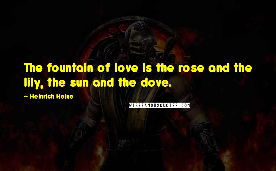 Heinrich Heine Quotes: The fountain of love is the rose and the lily, the sun and the dove.