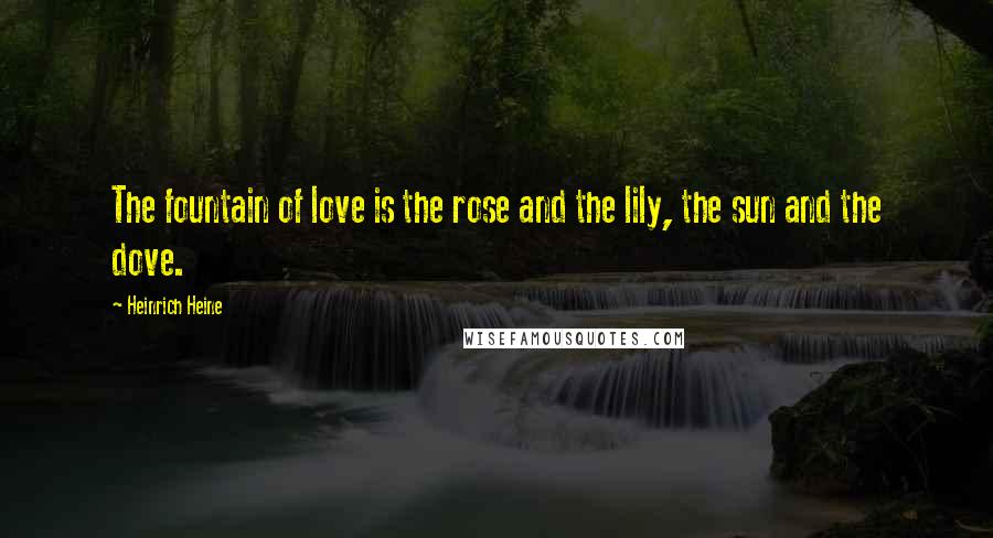 Heinrich Heine Quotes: The fountain of love is the rose and the lily, the sun and the dove.