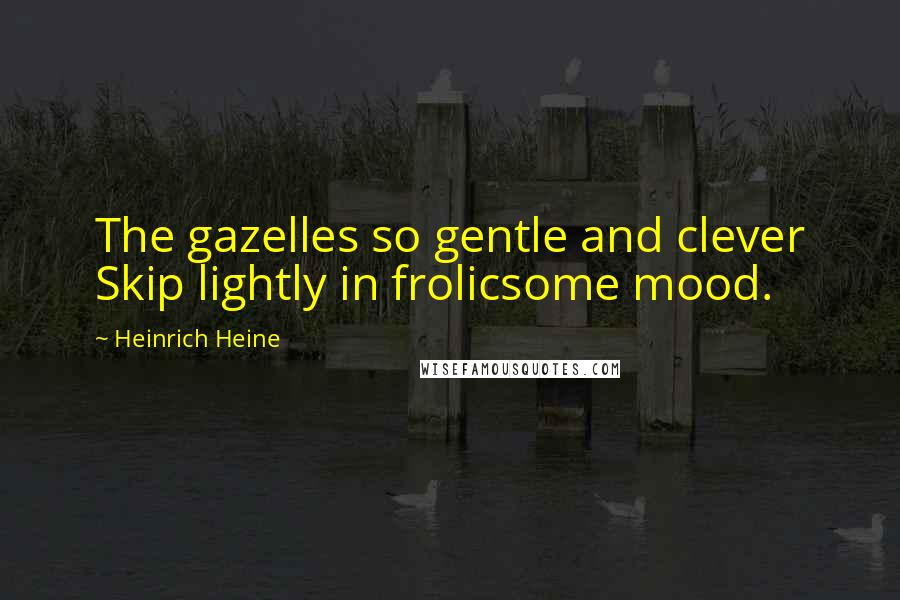 Heinrich Heine Quotes: The gazelles so gentle and clever Skip lightly in frolicsome mood.
