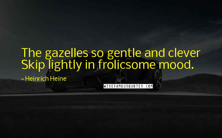 Heinrich Heine Quotes: The gazelles so gentle and clever Skip lightly in frolicsome mood.