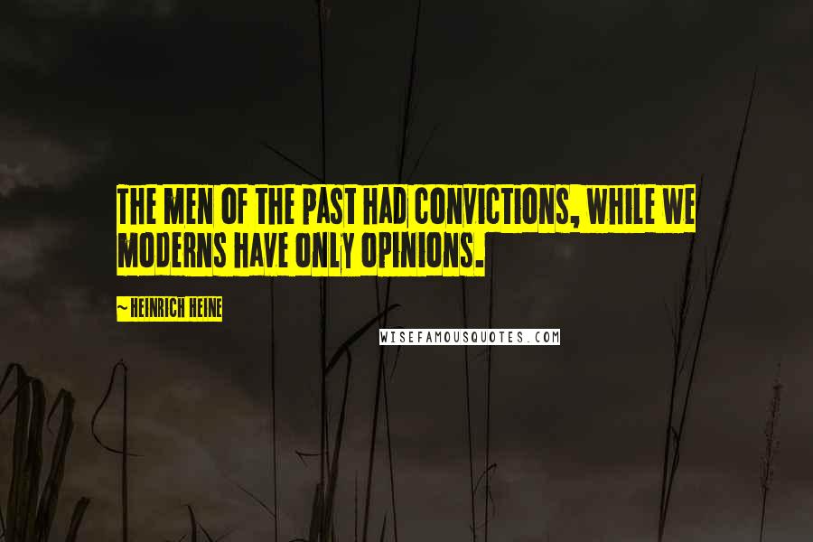 Heinrich Heine Quotes: The men of the past had convictions, while we moderns have only opinions.