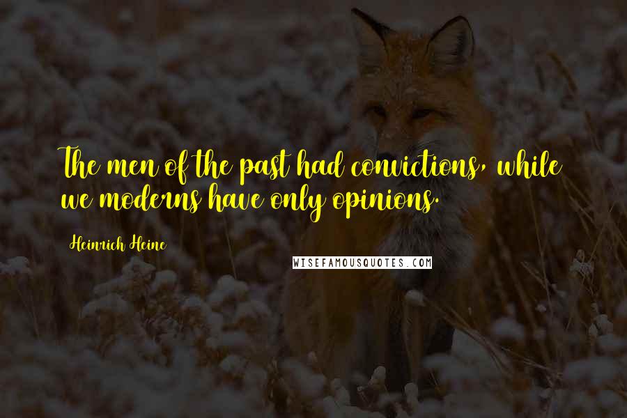 Heinrich Heine Quotes: The men of the past had convictions, while we moderns have only opinions.