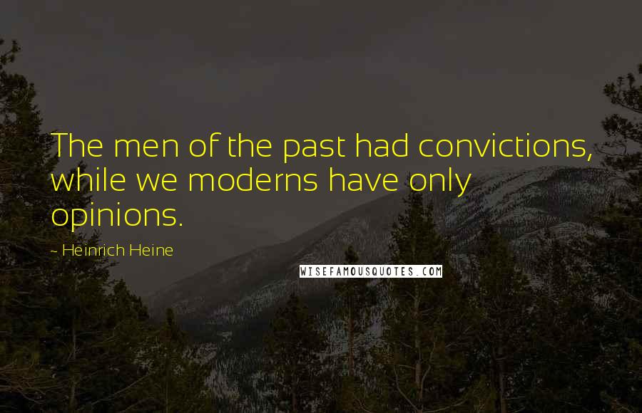 Heinrich Heine Quotes: The men of the past had convictions, while we moderns have only opinions.