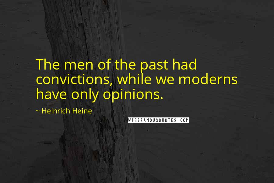 Heinrich Heine Quotes: The men of the past had convictions, while we moderns have only opinions.