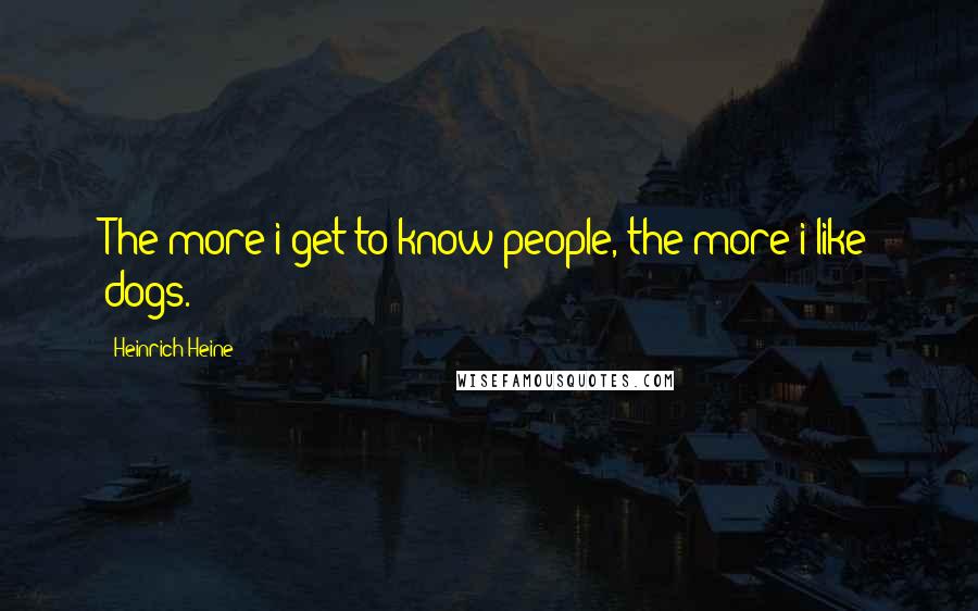 Heinrich Heine Quotes: The more i get to know people, the more i like dogs.