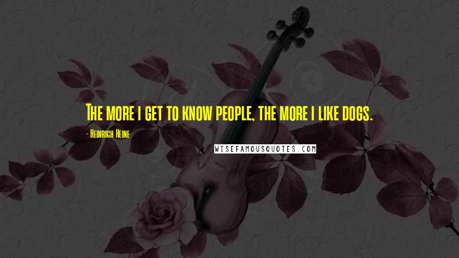 Heinrich Heine Quotes: The more i get to know people, the more i like dogs.