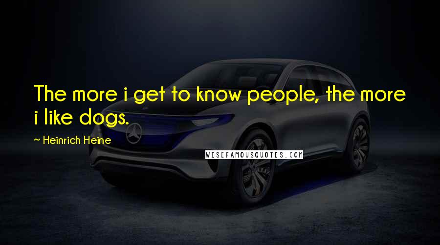 Heinrich Heine Quotes: The more i get to know people, the more i like dogs.