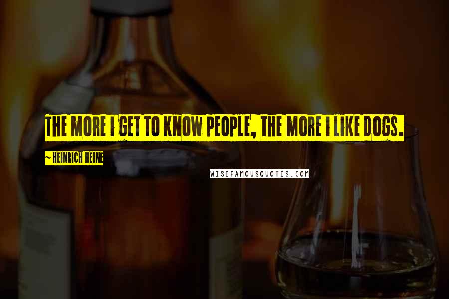 Heinrich Heine Quotes: The more i get to know people, the more i like dogs.