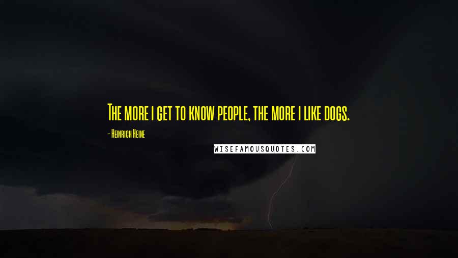 Heinrich Heine Quotes: The more i get to know people, the more i like dogs.