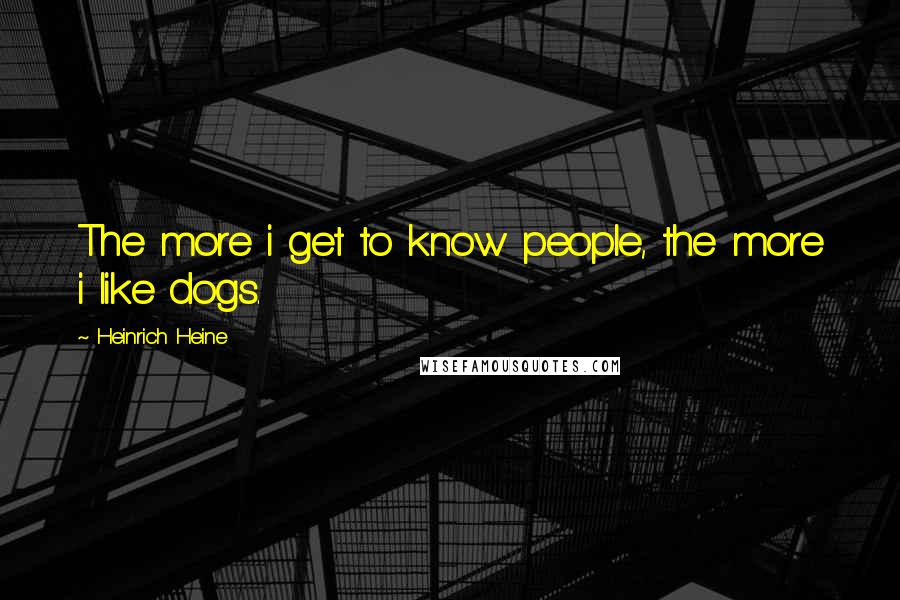 Heinrich Heine Quotes: The more i get to know people, the more i like dogs.