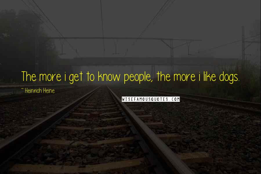 Heinrich Heine Quotes: The more i get to know people, the more i like dogs.