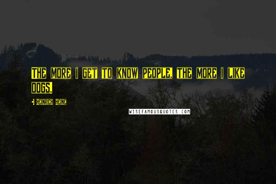 Heinrich Heine Quotes: The more i get to know people, the more i like dogs.