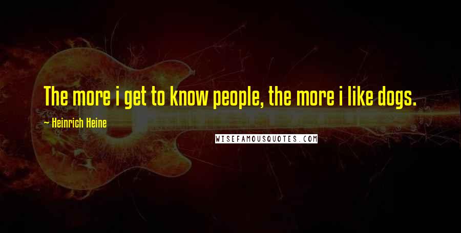 Heinrich Heine Quotes: The more i get to know people, the more i like dogs.