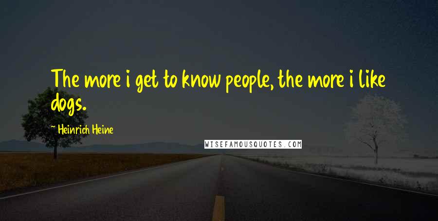 Heinrich Heine Quotes: The more i get to know people, the more i like dogs.