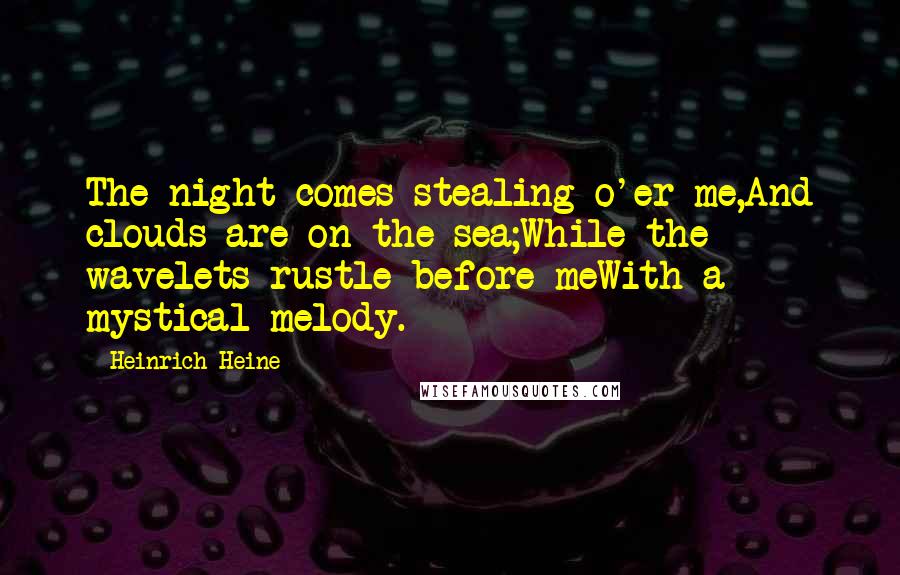 Heinrich Heine Quotes: The night comes stealing o'er me,And clouds are on the sea;While the wavelets rustle before meWith a mystical melody.