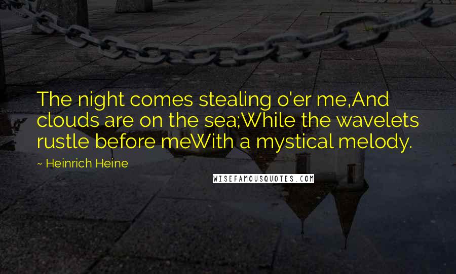 Heinrich Heine Quotes: The night comes stealing o'er me,And clouds are on the sea;While the wavelets rustle before meWith a mystical melody.