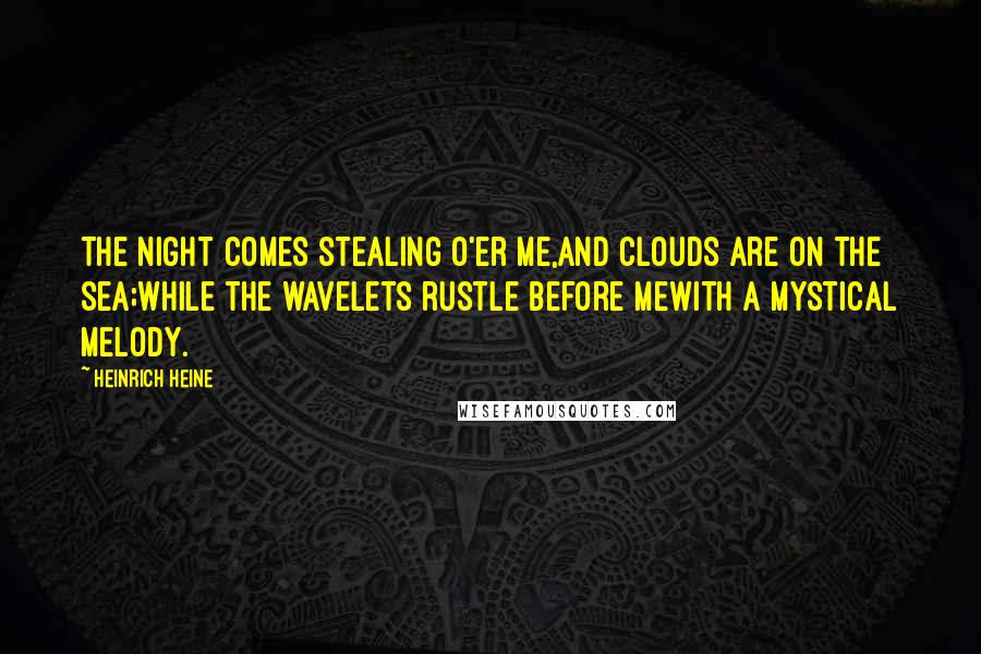 Heinrich Heine Quotes: The night comes stealing o'er me,And clouds are on the sea;While the wavelets rustle before meWith a mystical melody.