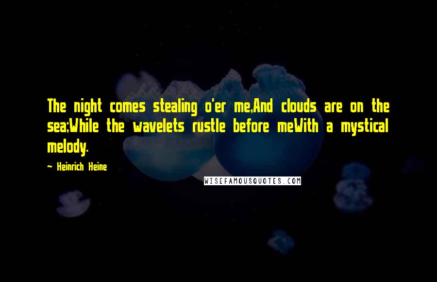 Heinrich Heine Quotes: The night comes stealing o'er me,And clouds are on the sea;While the wavelets rustle before meWith a mystical melody.