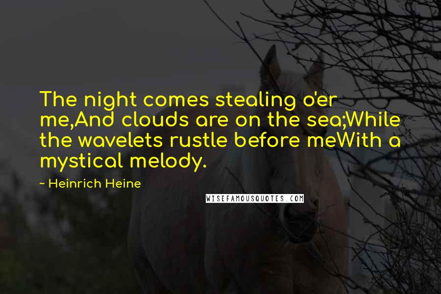 Heinrich Heine Quotes: The night comes stealing o'er me,And clouds are on the sea;While the wavelets rustle before meWith a mystical melody.