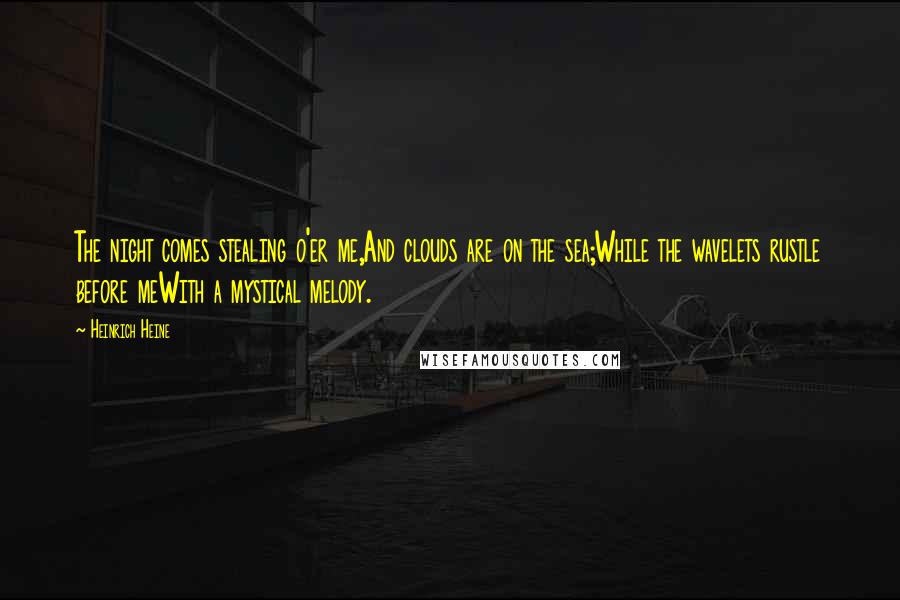 Heinrich Heine Quotes: The night comes stealing o'er me,And clouds are on the sea;While the wavelets rustle before meWith a mystical melody.