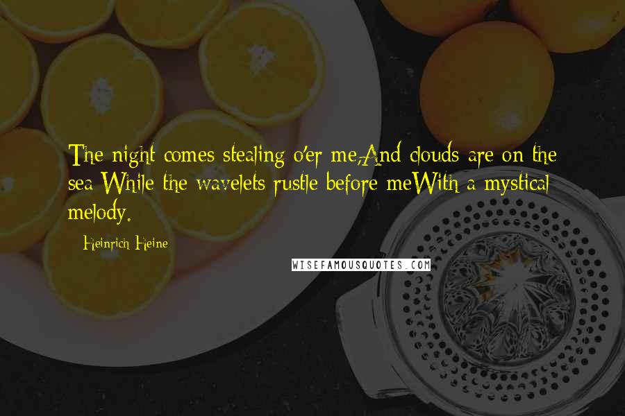 Heinrich Heine Quotes: The night comes stealing o'er me,And clouds are on the sea;While the wavelets rustle before meWith a mystical melody.