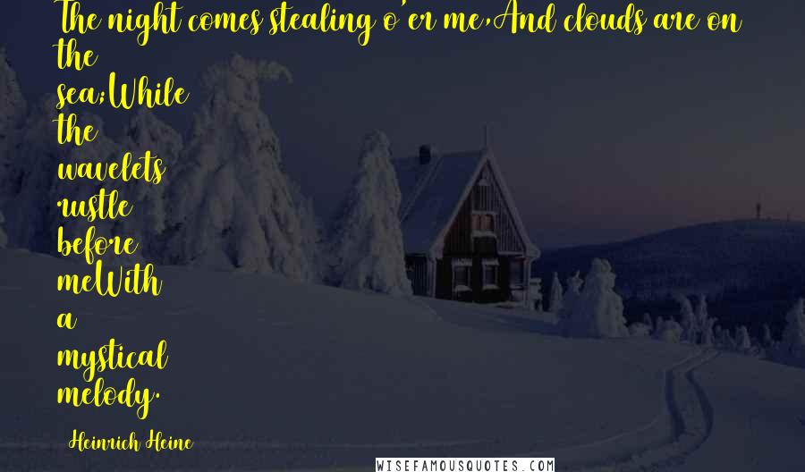 Heinrich Heine Quotes: The night comes stealing o'er me,And clouds are on the sea;While the wavelets rustle before meWith a mystical melody.
