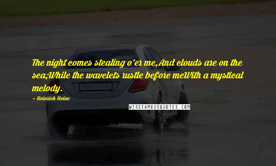 Heinrich Heine Quotes: The night comes stealing o'er me,And clouds are on the sea;While the wavelets rustle before meWith a mystical melody.