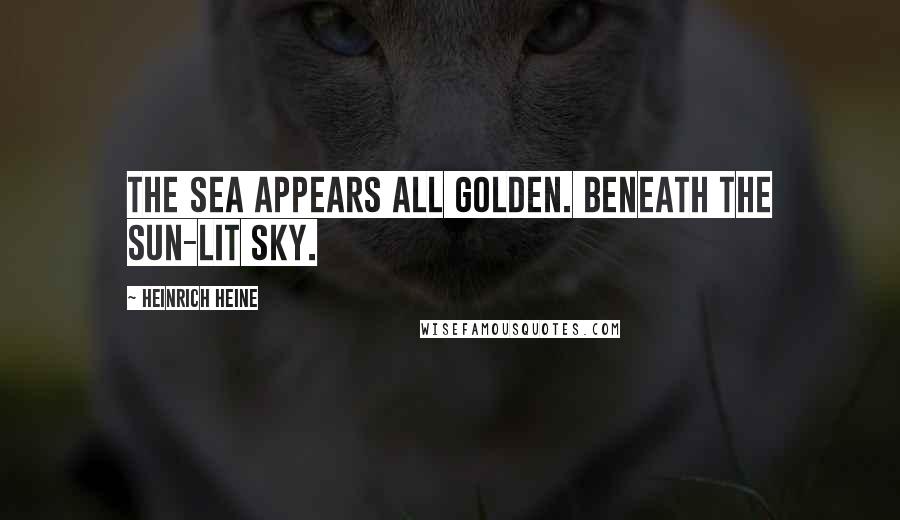 Heinrich Heine Quotes: The sea appears all golden. Beneath the sun-lit sky.