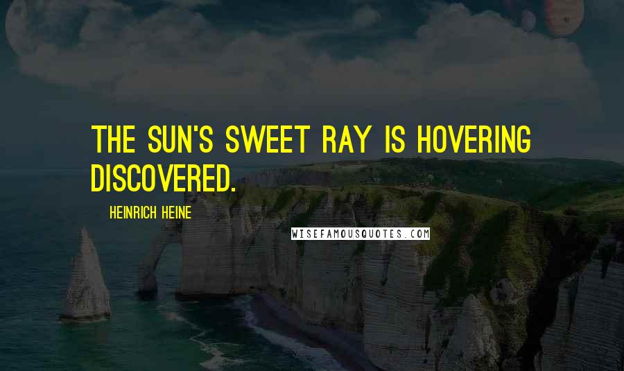 Heinrich Heine Quotes: The sun's sweet ray is hovering discovered.