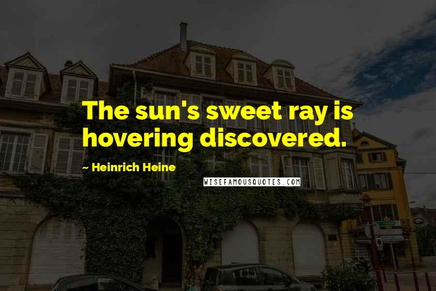 Heinrich Heine Quotes: The sun's sweet ray is hovering discovered.