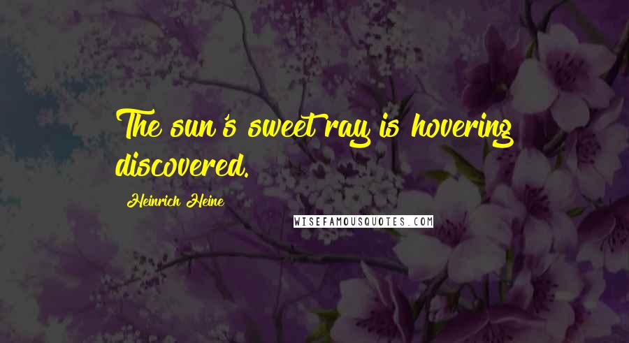 Heinrich Heine Quotes: The sun's sweet ray is hovering discovered.