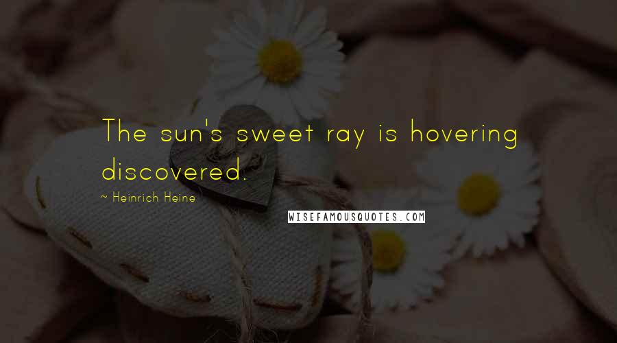 Heinrich Heine Quotes: The sun's sweet ray is hovering discovered.