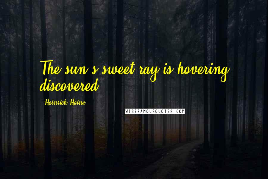 Heinrich Heine Quotes: The sun's sweet ray is hovering discovered.