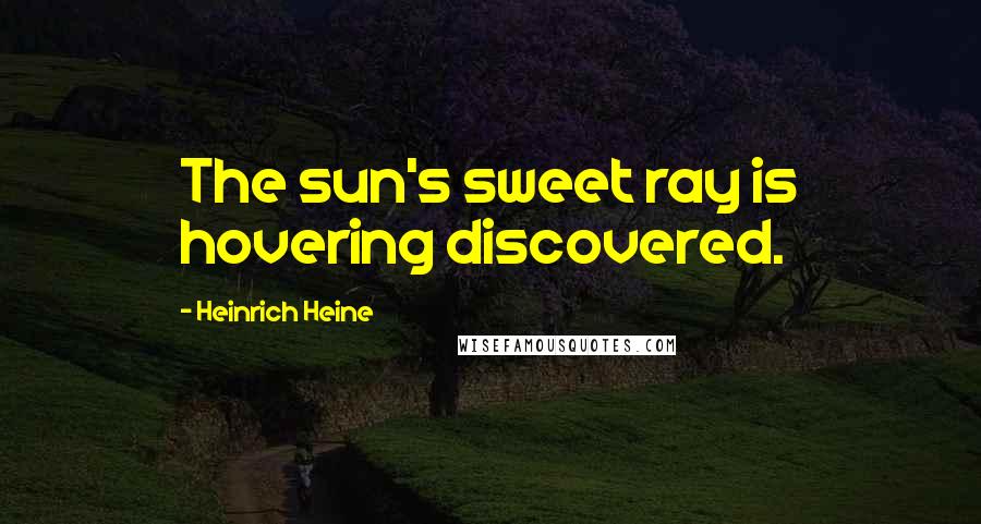 Heinrich Heine Quotes: The sun's sweet ray is hovering discovered.