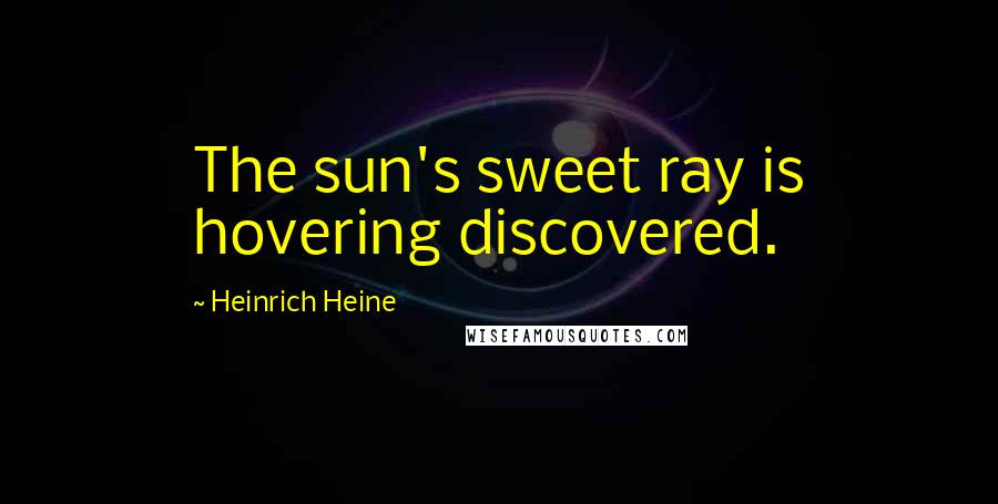 Heinrich Heine Quotes: The sun's sweet ray is hovering discovered.