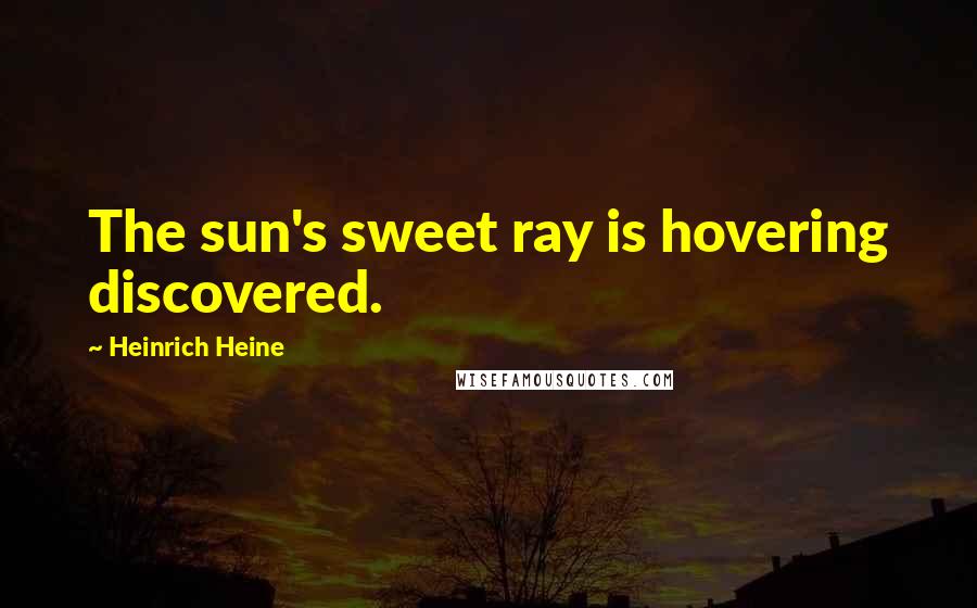 Heinrich Heine Quotes: The sun's sweet ray is hovering discovered.