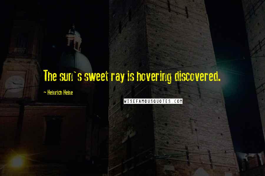 Heinrich Heine Quotes: The sun's sweet ray is hovering discovered.