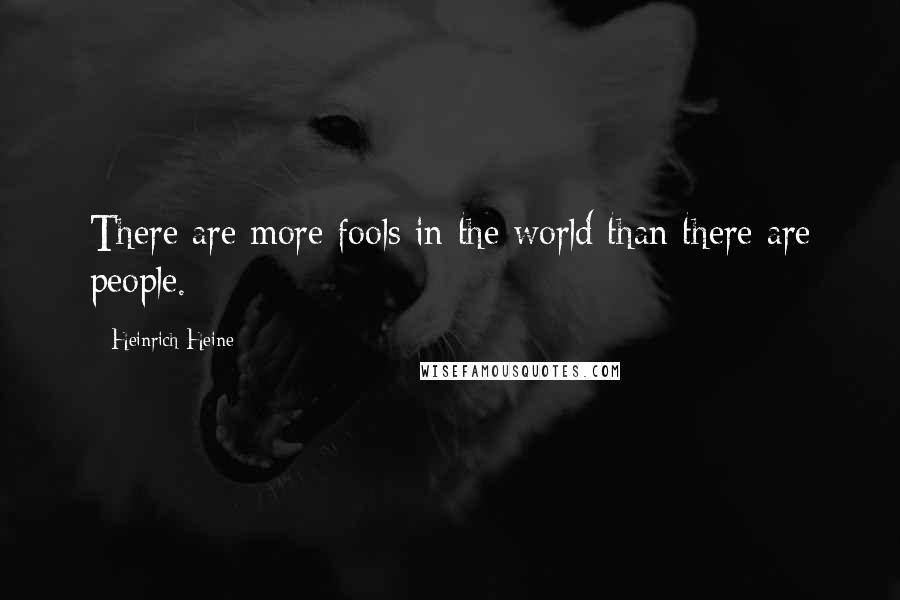 Heinrich Heine Quotes: There are more fools in the world than there are people.