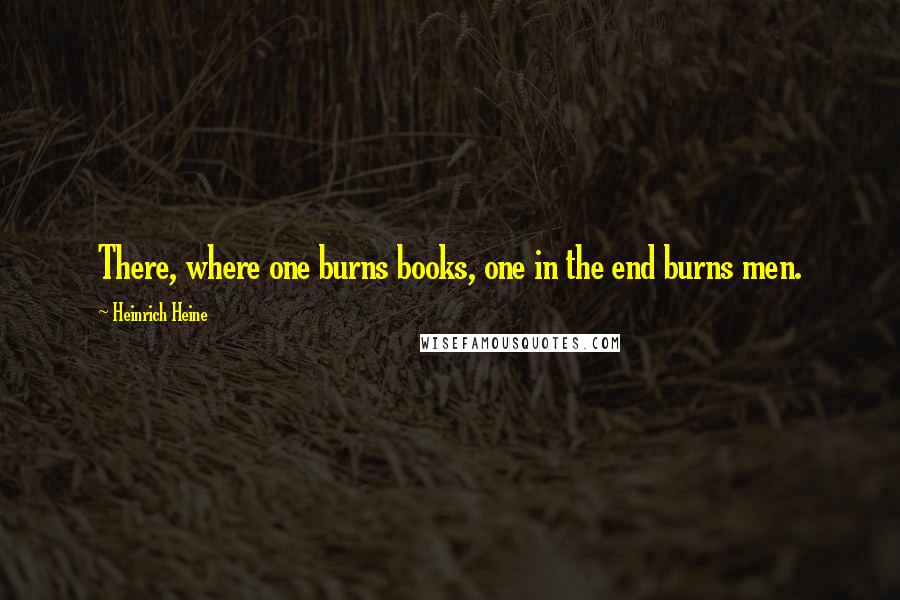 Heinrich Heine Quotes: There, where one burns books, one in the end burns men.