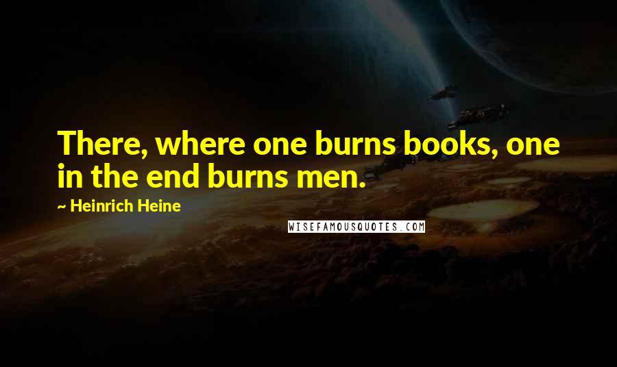 Heinrich Heine Quotes: There, where one burns books, one in the end burns men.
