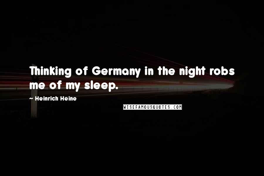 Heinrich Heine Quotes: Thinking of Germany in the night robs me of my sleep.